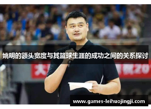姚明的额头宽度与其篮球生涯的成功之间的关系探讨